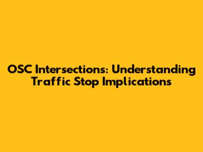 OSC Intersections: Understanding Traffic Stop Implications