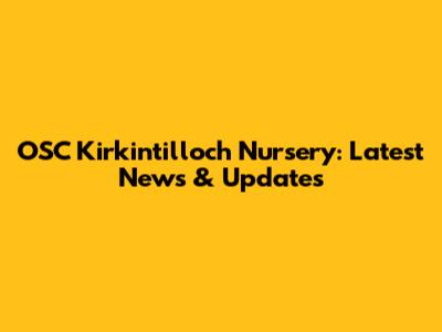 OSC Kirkintilloch Nursery: Latest News & Updates
