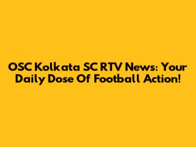 OSC Kolkata SC RTV News: Your Daily Dose Of Football Action!