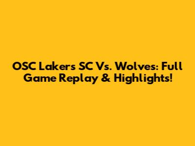 OSC Lakers SC Vs. Wolves: Full Game Replay & Highlights!
