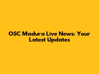 OSC Madura Live News: Your Latest Updates