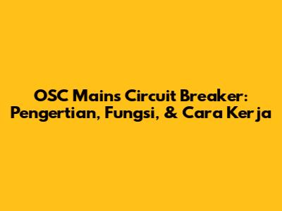 OSC Mains Circuit Breaker: Pengertian, Fungsi, & Cara Kerja