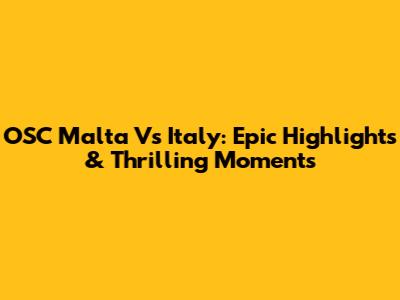 OSC Malta Vs Italy: Epic Highlights & Thrilling Moments