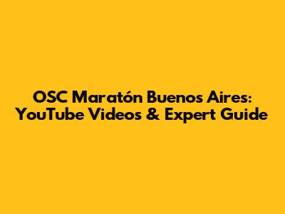 OSC Maratón Buenos Aires: YouTube Videos & Expert Guide