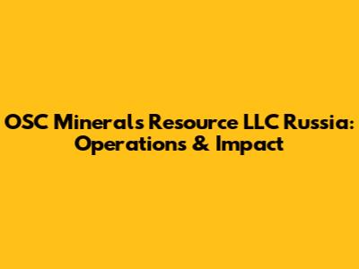 OSC Minerals Resource LLC Russia: Operations & Impact