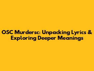 OSC Murdersc: Unpacking Lyrics & Exploring Deeper Meanings