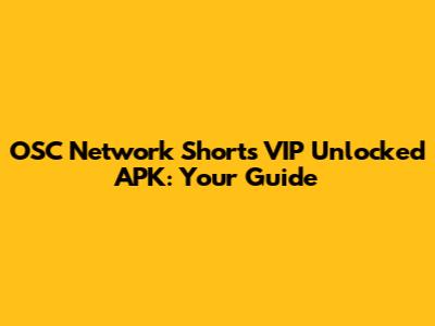 OSC Network Shorts VIP Unlocked APK: Your Guide