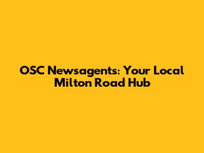 OSC Newsagents: Your Local Milton Road Hub