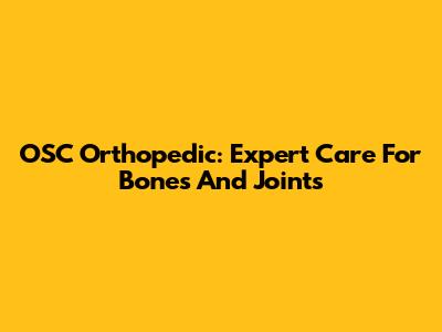 OSC Orthopedic: Expert Care For Bones And Joints