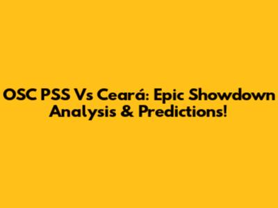 OSC PSS Vs Ceará: Epic Showdown Analysis & Predictions!