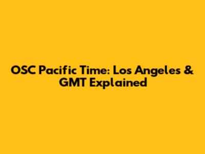 OSC Pacific Time: Los Angeles & GMT Explained
