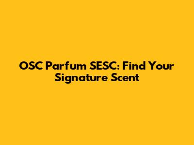 OSC Parfum SESC: Find Your Signature Scent