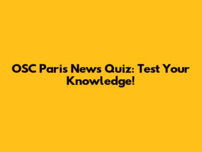 OSC Paris News Quiz: Test Your Knowledge!