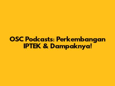 OSC Podcasts: Perkembangan IPTEK & Dampaknya!