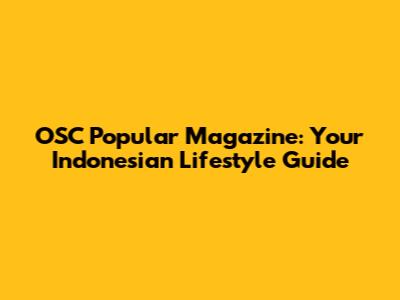 OSC Popular Magazine: Your Indonesian Lifestyle Guide