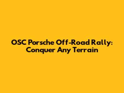 OSC Porsche Off-Road Rally: Conquer Any Terrain