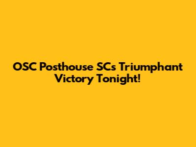 OSC Posthouse SC's Triumphant Victory Tonight!