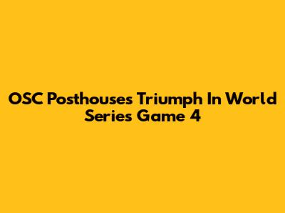 OSC Posthouses Triumph In World Series Game 4