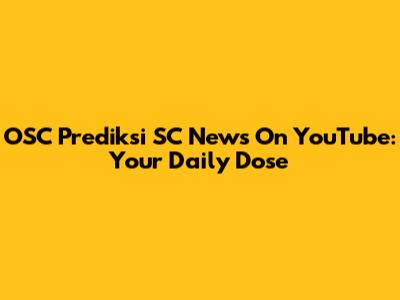 OSC Prediksi SC News On YouTube: Your Daily Dose