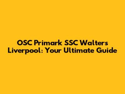 OSC Primark SSC Walters Liverpool: Your Ultimate Guide