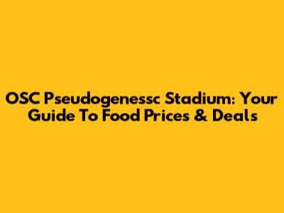 OSC Pseudogenessc Stadium: Your Guide To Food Prices & Deals
