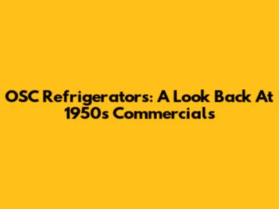 OSC Refrigerators: A Look Back At 1950s Commercials