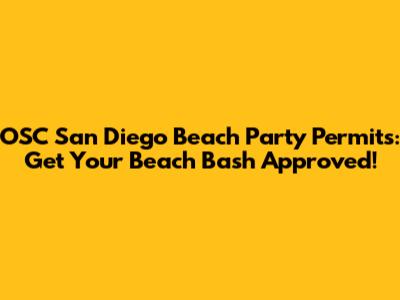 OSC San Diego Beach Party Permits: Get Your Beach Bash Approved!