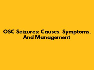 OSC Seizures: Causes, Symptoms, And Management