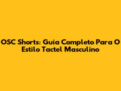 OSC Shorts: Guia Completo Para O Estilo Tactel Masculino