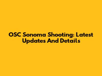 OSC Sonoma Shooting: Latest Updates And Details