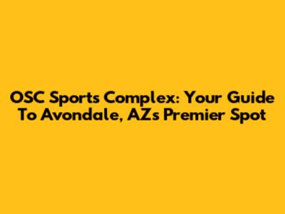 OSC Sports Complex: Your Guide To Avondale, AZ's Premier Spot