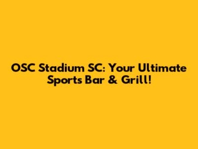 OSC Stadium SC: Your Ultimate Sports Bar & Grill!