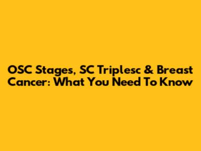 OSC Stages, SC Triplesc & Breast Cancer: What You Need To Know