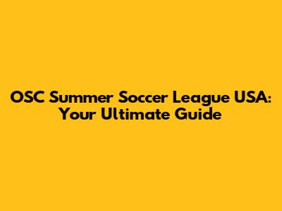 OSC Summer Soccer League USA: Your Ultimate Guide