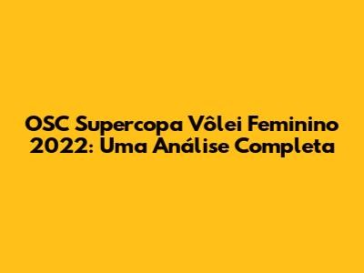 OSC Supercopa Vôlei Feminino 2022: Uma Análise Completa