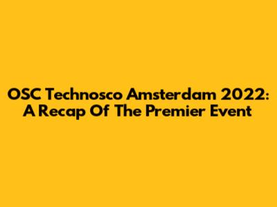 OSC Technosco Amsterdam 2022: A Recap Of The Premier Event
