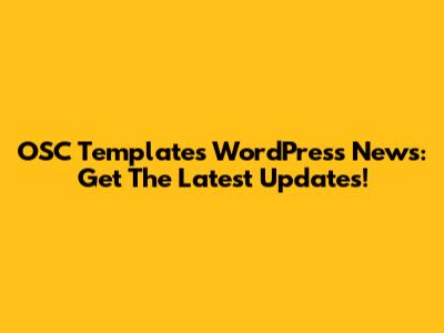 OSC Templates WordPress News: Get The Latest Updates!