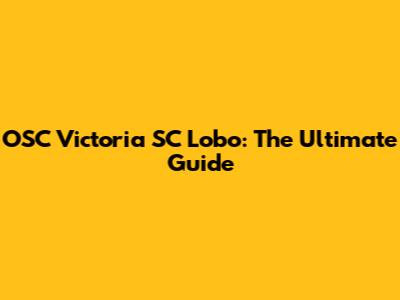 OSC Victoria SC Lobo: The Ultimate Guide