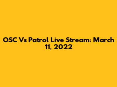 OSC Vs Patrol Live Stream: March 11, 2022