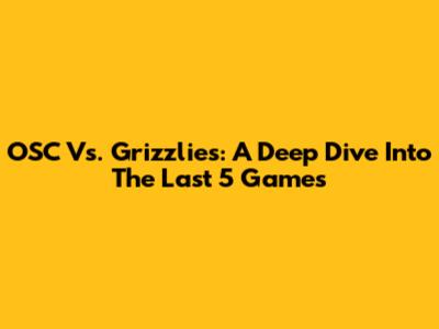 OSC Vs. Grizzlies: A Deep Dive Into The Last 5 Games