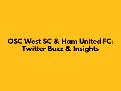 OSC West SC & Ham United FC: Twitter Buzz & Insights