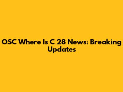 OSC Where Is C 28 News: Breaking Updates