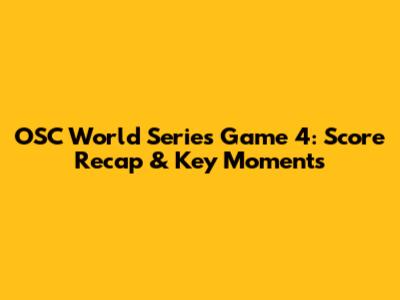 OSC World Series Game 4: Score Recap & Key Moments