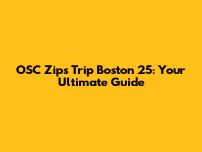 OSC Zips Trip Boston 25: Your Ultimate Guide
