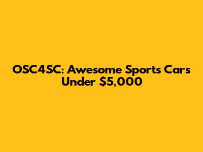 OSC4SC: Awesome Sports Cars Under $5,000