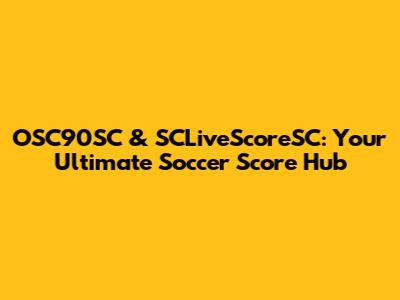 OSC90SC & SCLiveScoreSC: Your Ultimate Soccer Score Hub