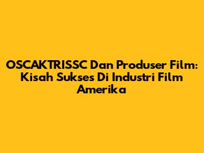 OSCAKTRISSC Dan Produser Film: Kisah Sukses Di Industri Film Amerika