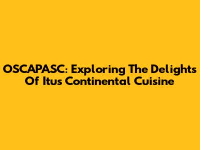 OSCAPASC: Exploring The Delights Of Itu's Continental Cuisine