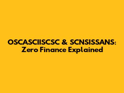 OSCASCIISCSC & SCNSISSANS: Zero Finance Explained