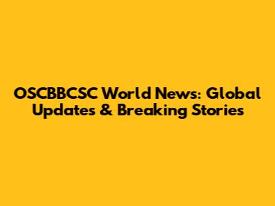 OSCBBCSC World News: Global Updates & Breaking Stories